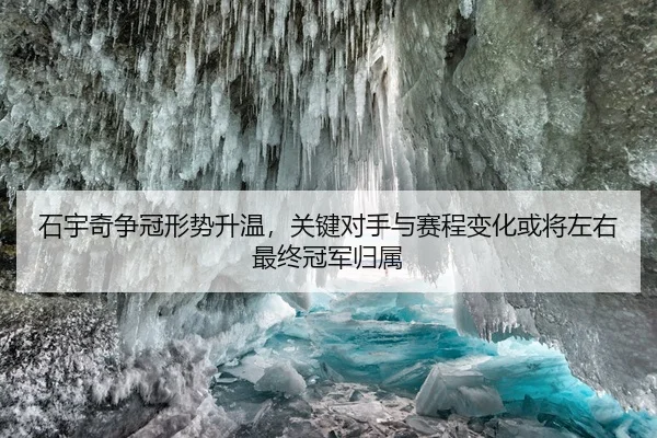石宇奇争冠形势升温，关键对手与赛程变化或将左右最终冠军归属