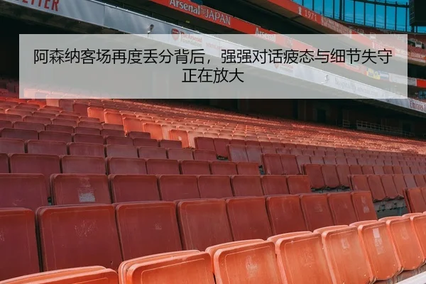 阿森纳客场再度丢分背后，强强对话疲态与细节失守正在放大