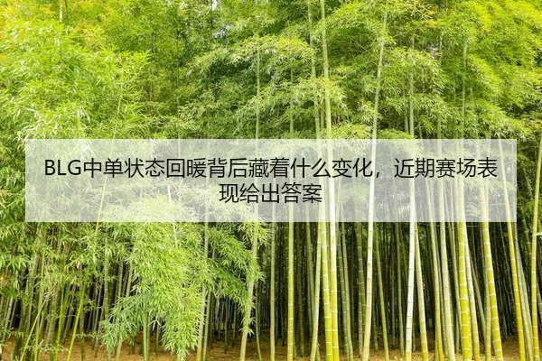 BLG中单状态回暖背后藏着什么变化，近期赛场表现给出答案