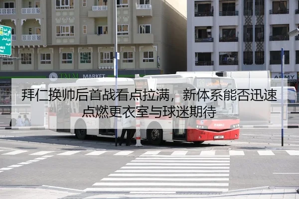 拜仁换帅后首战看点拉满，新体系能否迅速点燃更衣室与球迷期待