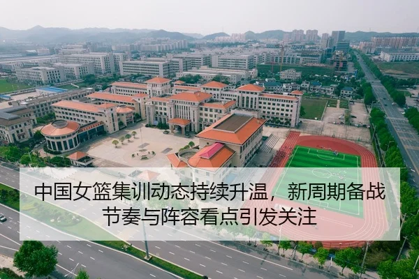 中国女篮集训动态持续升温，新周期备战节奏与阵容看点引发关注